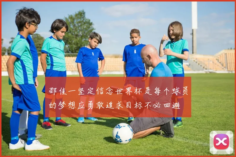 邵佳一坚定信念世界杯是每个球员的梦想应勇敢追求目标不必回避