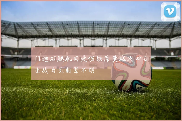门迪右腿肌肉受伤缺席曼城次回合出战马竞前景不明
