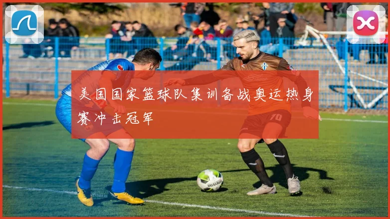 美国国家篮球队集训备战奥运热身赛冲击冠军