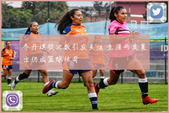 乔丹退役次数引发关注 生涯两度复出仍成篮球传奇