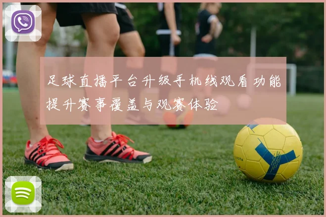 足球直播平台升级手机线观看功能提升赛事覆盖与观赛体验