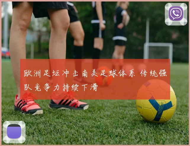 欧洲足坛冲击南美足球体系 传统强队竞争力持续下滑