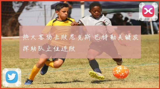 热火客场击败尼克斯 巴特勒关键发挥助队止住连败